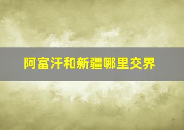 阿富汗和新疆哪里交界