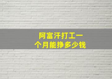 阿富汗打工一个月能挣多少钱