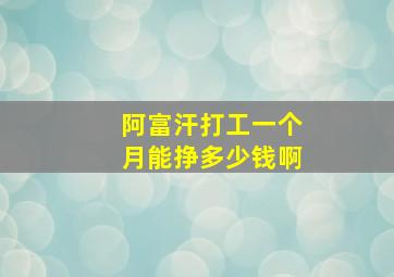 阿富汗打工一个月能挣多少钱啊