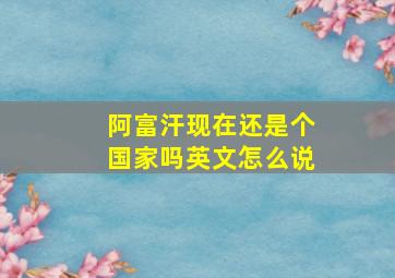 阿富汗现在还是个国家吗英文怎么说