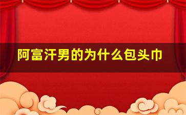 阿富汗男的为什么包头巾