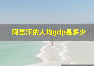 阿富汗的人均gdp是多少