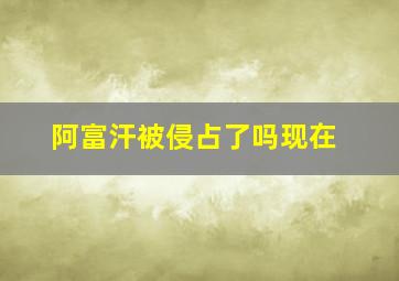 阿富汗被侵占了吗现在