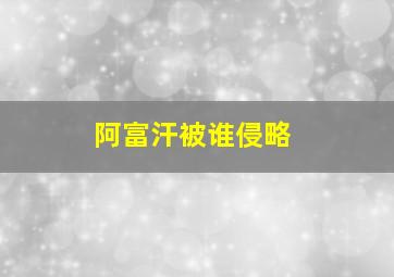 阿富汗被谁侵略