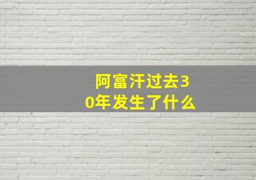 阿富汗过去30年发生了什么