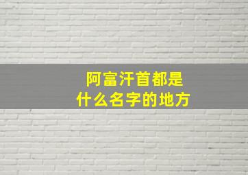 阿富汗首都是什么名字的地方