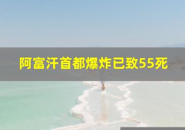 阿富汗首都爆炸已致55死