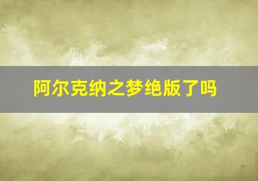 阿尔克纳之梦绝版了吗