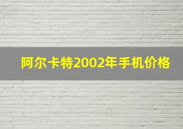 阿尔卡特2002年手机价格