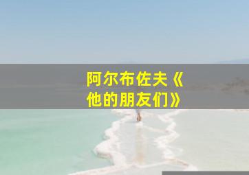 阿尔布佐夫《他的朋友们》