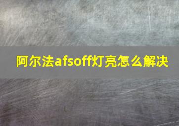 阿尔法afsoff灯亮怎么解决