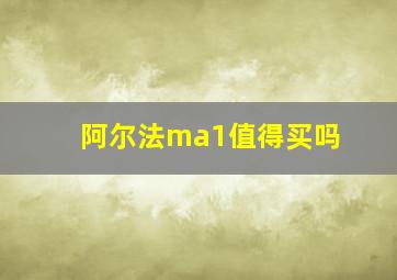 阿尔法ma1值得买吗