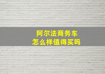 阿尔法商务车怎么样值得买吗