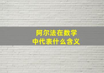 阿尔法在数学中代表什么含义