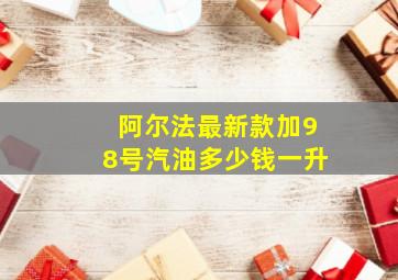 阿尔法最新款加98号汽油多少钱一升