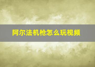 阿尔法机枪怎么玩视频