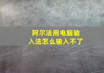 阿尔法用电脑输入法怎么输入不了