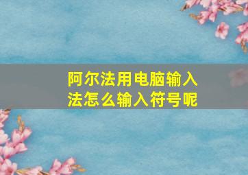 阿尔法用电脑输入法怎么输入符号呢