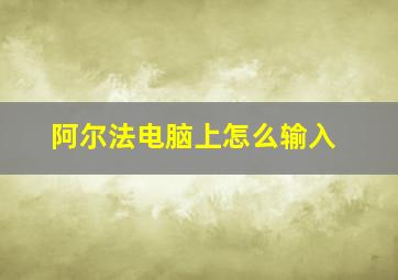 阿尔法电脑上怎么输入