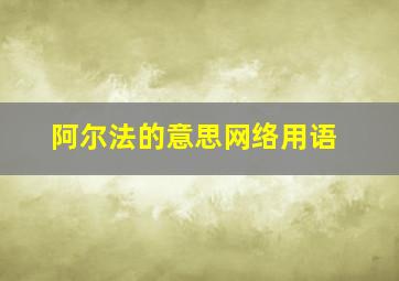 阿尔法的意思网络用语