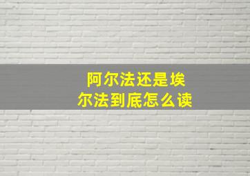 阿尔法还是埃尔法到底怎么读