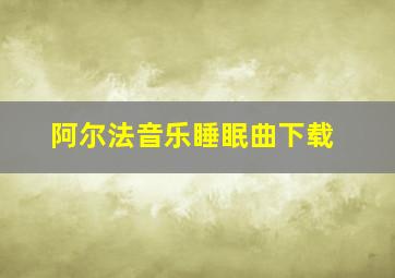 阿尔法音乐睡眠曲下载