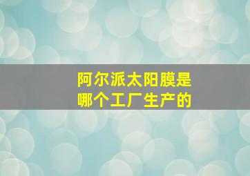 阿尔派太阳膜是哪个工厂生产的