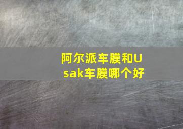 阿尔派车膜和Usak车膜哪个好