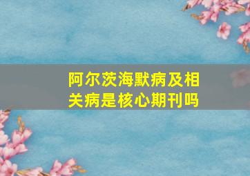 阿尔茨海默病及相关病是核心期刊吗