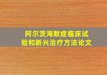 阿尔茨海默症临床试验和新兴治疗方法论文