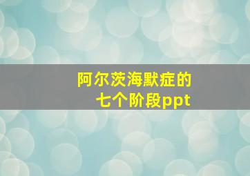 阿尔茨海默症的七个阶段ppt