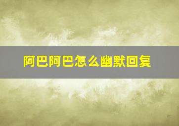 阿巴阿巴怎么幽默回复