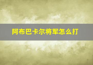 阿布巴卡尔将军怎么打