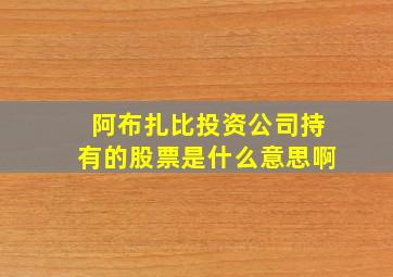 阿布扎比投资公司持有的股票是什么意思啊