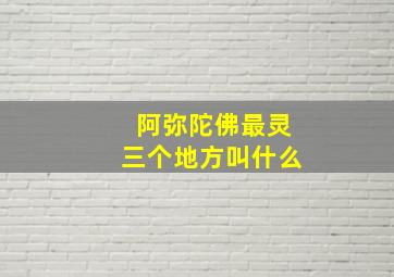 阿弥陀佛最灵三个地方叫什么