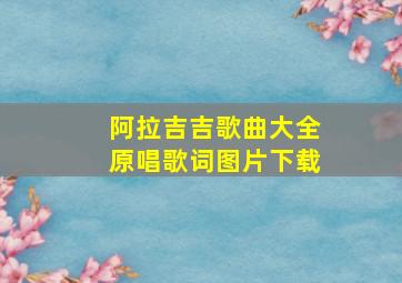 阿拉吉吉歌曲大全原唱歌词图片下载