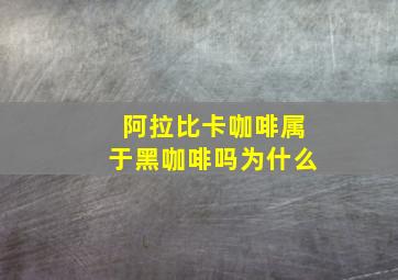 阿拉比卡咖啡属于黑咖啡吗为什么