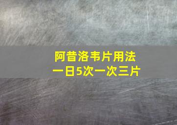 阿昔洛韦片用法一日5次一次三片