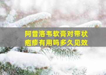 阿昔洛韦软膏对带状疱疹有用吗多久见效