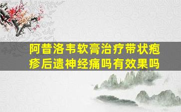 阿昔洛韦软膏治疗带状疱疹后遗神经痛吗有效果吗