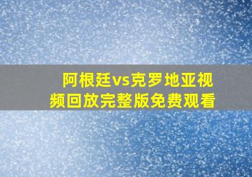 阿根廷vs克罗地亚视频回放完整版免费观看