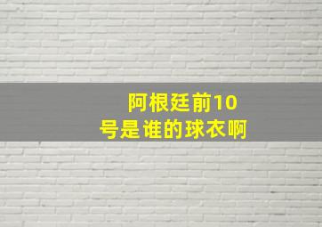 阿根廷前10号是谁的球衣啊