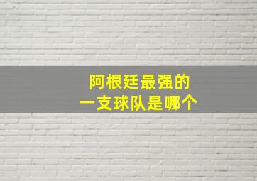 阿根廷最强的一支球队是哪个