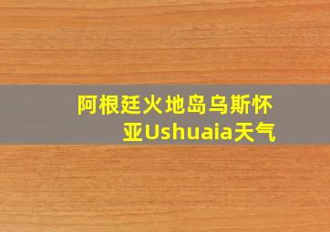 阿根廷火地岛乌斯怀亚Ushuaia天气