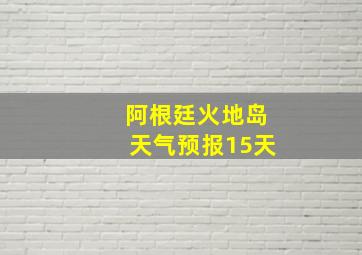 阿根廷火地岛天气预报15天