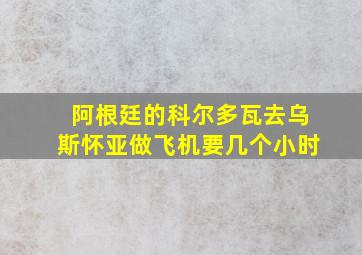 阿根廷的科尔多瓦去乌斯怀亚做飞机要几个小时