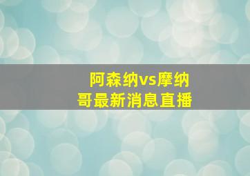 阿森纳vs摩纳哥最新消息直播