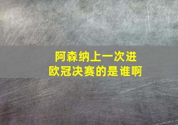 阿森纳上一次进欧冠决赛的是谁啊