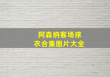 阿森纳客场球衣合集图片大全