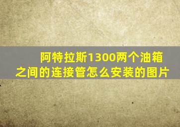 阿特拉斯1300两个油箱之间的连接管怎么安装的图片